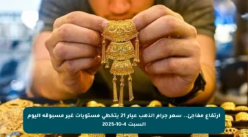 ارتفاع مفاجئ.. سعر جرام الذهب عيار 21 يتخطى مستويات غير مسبوقة اليوم السبت 4-10-2025